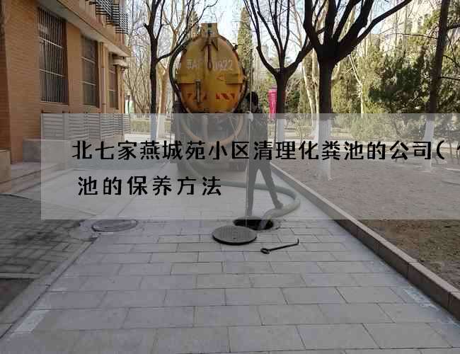 北七家燕城苑小区清理化粪池的公司(化粪池的保养方法) 北七家燕城苑小区清理化粪池的公司(化粪池的保养方法)