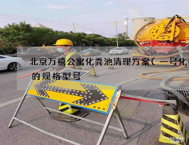 北京万禧公寓化粪池清理方案(一号化粪池的规格型号) 北京万禧公寓化粪池清理方案(一号化粪池的规格型号)
