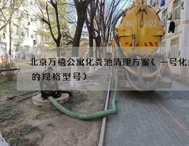北京万禧公寓化粪池清理方案(一号化粪池的规格型号)