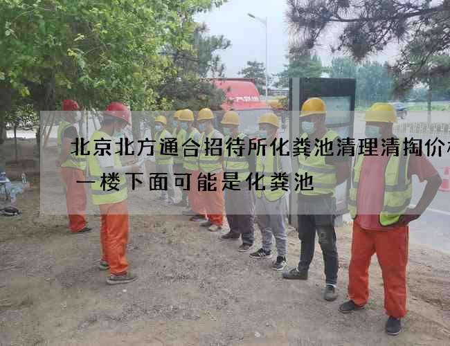 北京北方通合招待所化粪池清理清掏价格(一楼下面可能是化粪池) 北京北方通合招待所化粪池清理清掏价格(一楼下面可能是化粪池)