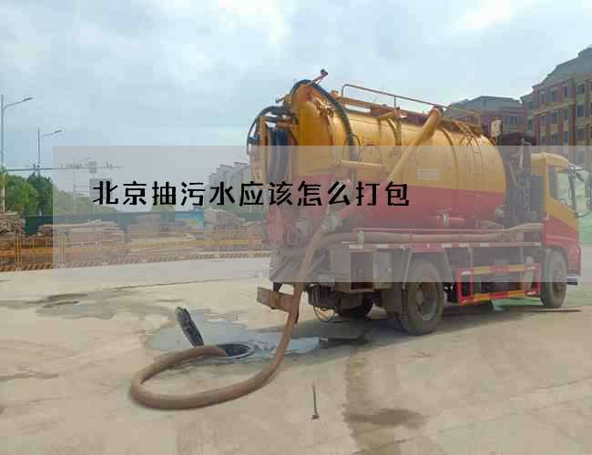 北京抽污水应该怎么打包 北京抽污水应该怎么打包