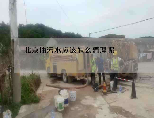 北京抽污水应该怎么清理呢? 北京抽污水应该怎么清理呢?