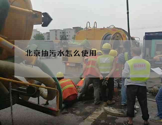 北京抽污水怎么使用? 北京抽污水怎么使用?
