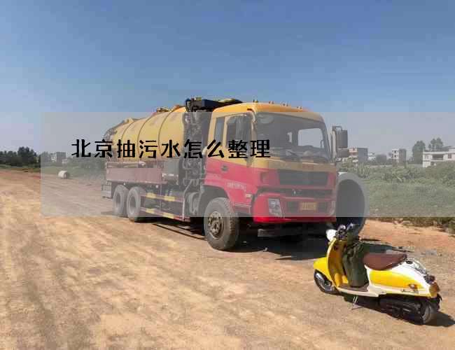 北京抽污水怎么整理? 北京抽污水怎么整理?