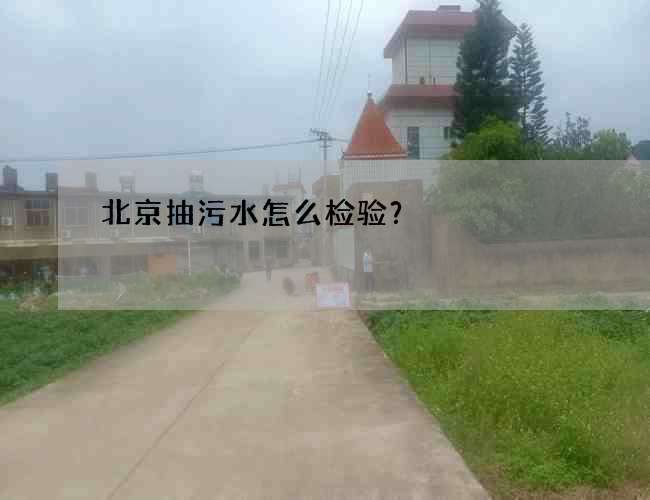 北京抽污水怎么检验？