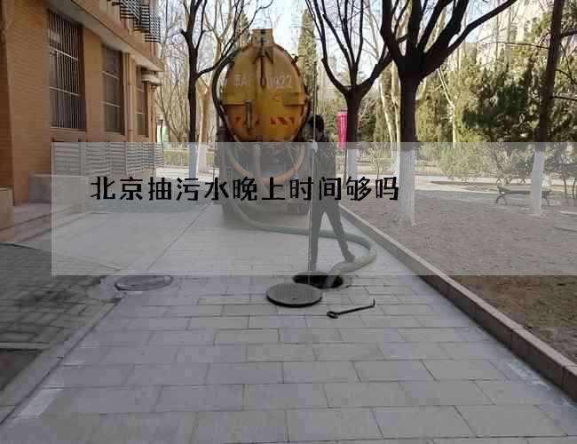 北京抽污水晚上时间够吗