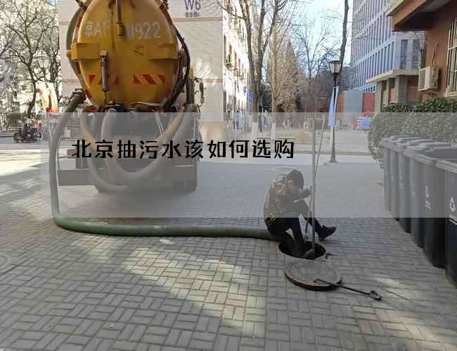 北京抽污水该如何选购