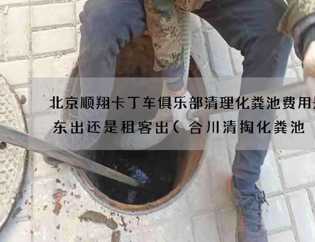 北京顺翔卡丁车俱乐部清理化粪池费用是房东出还是租客出(合川清掏化粪池) 北京顺翔卡丁车俱乐部清理化粪池费用是房东出还是租客出(合川清掏化粪池)