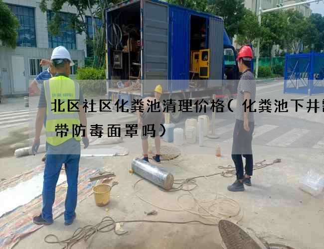 北区社区化粪池清理价格(化粪池下井需要带防毒面罩吗)
