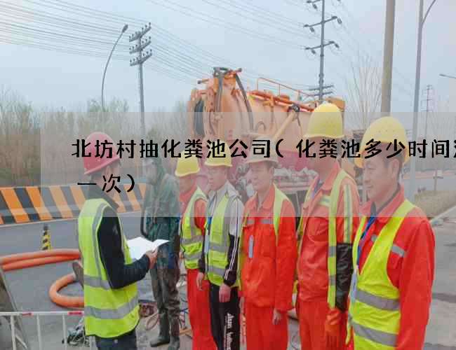 北坊村抽化粪池公司(化粪池多少时间清理一次)