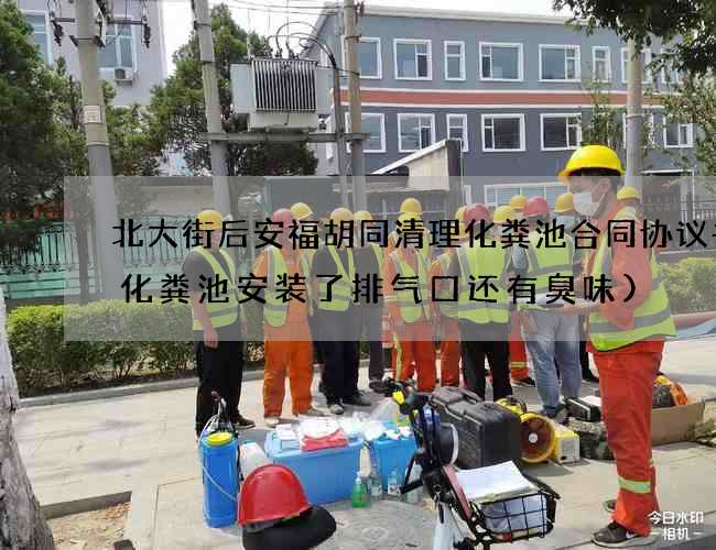 北大街后安福胡同清理化粪池合同协议书(化粪池安装了排气口还有臭味)