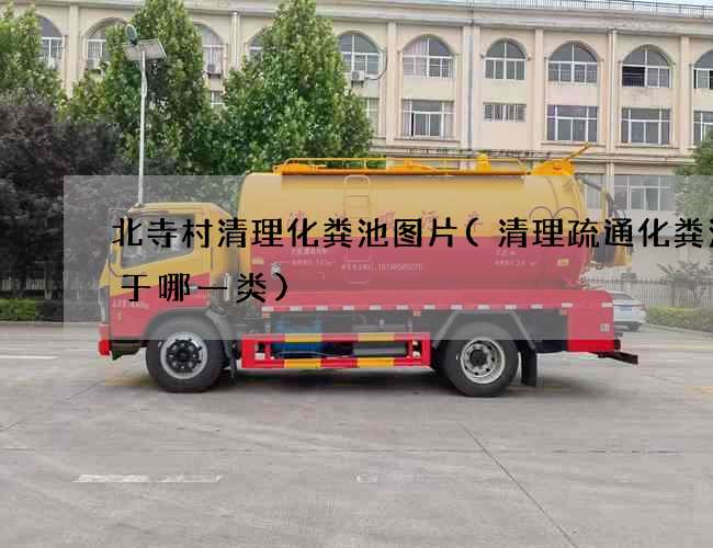 北寺村清理化粪池图片(清理疏通化粪池属于哪一类)