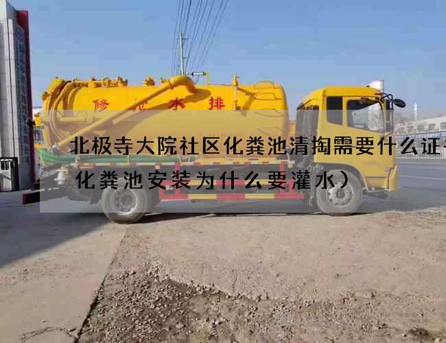 北极寺大院社区化粪池清掏需要什么证书(化粪池安装为什么要灌水)