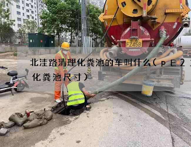 北洼路清理化粪池的车叫什么(pE2立方化粪池尺寸)