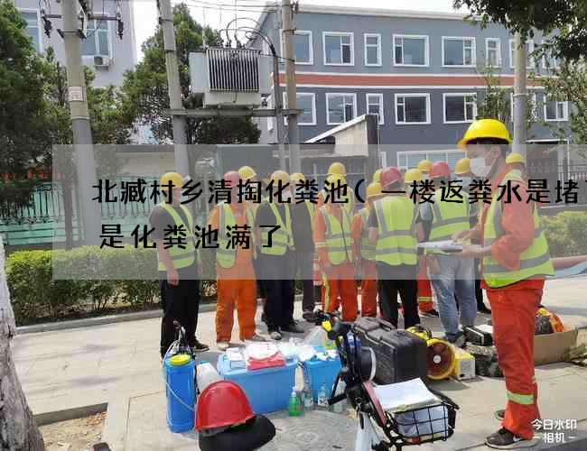 北臧村乡清掏化粪池(一楼返粪水是堵了还是化粪池满了) 北臧村乡清掏化粪池(一楼返粪水是堵了还是化粪池满了)