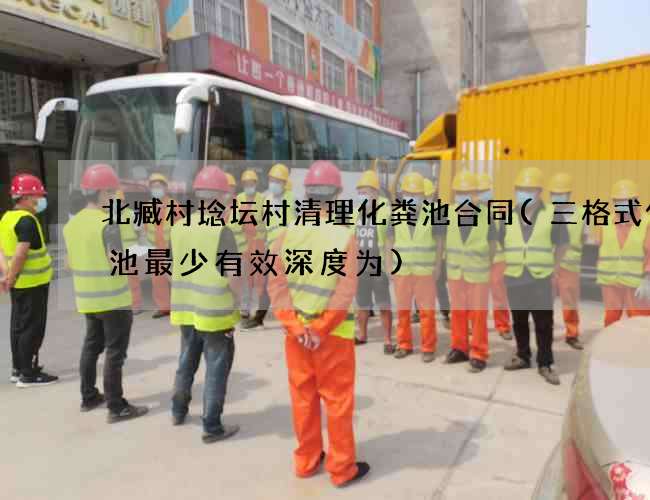 北臧村埝坛村清理化粪池合同(三格式化粪池最少有效深度为)