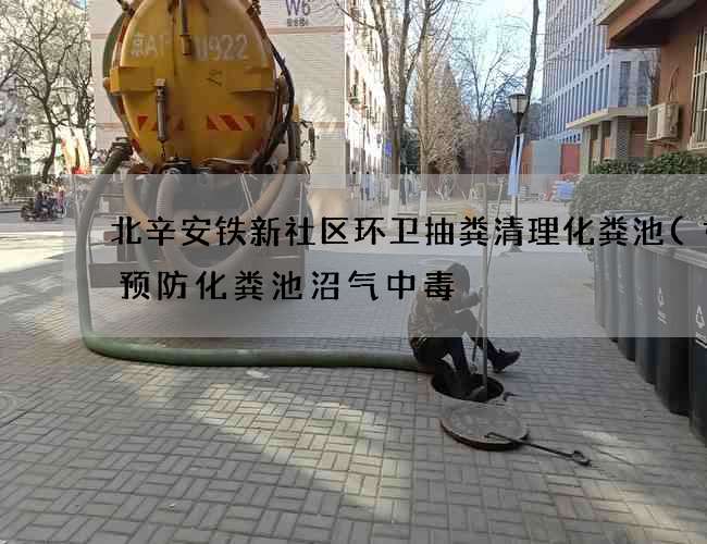 北辛安铁新社区环卫抽粪清理化粪池(如何预防化粪池沼气中毒) 北辛安铁新社区环卫抽粪清理化粪池(如何预防化粪池沼气中毒)