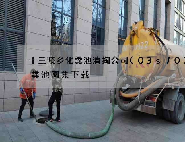 十三陵乡化粪池清掏公司(03s702化粪池图集下载) 十三陵乡化粪池清掏公司(03s702化粪池图集下载)