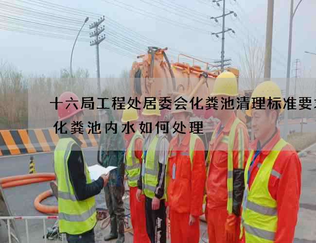 十六局工程处居委会化粪池清理标准要求(化粪池内水如何处理) 十六局工程处居委会化粪池清理标准要求(化粪池内水如何处理)
