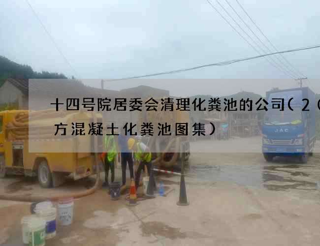 十四号院居委会清理化粪池的公司(20立方混凝土化粪池图集)