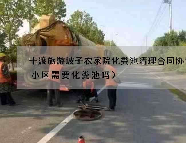 十渡旅游坡子农家院化粪池清理合同协议(小区需要化粪池吗)