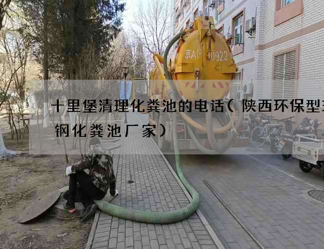 十里堡清理化粪池的电话(陕西环保型玻璃钢化粪池厂家)