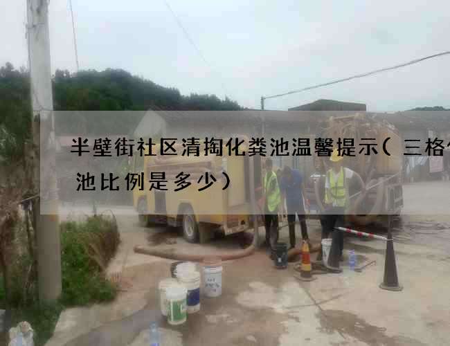 半壁街社区清掏化粪池温馨提示(三格化粪池比例是多少)