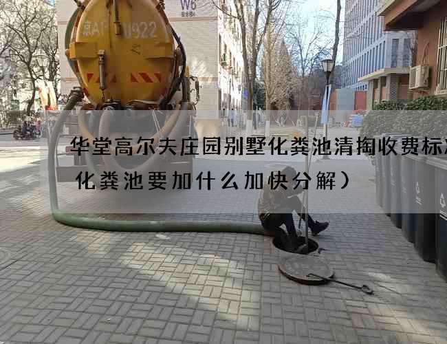 华堂高尔夫庄园别墅化粪池清掏收费标准(化粪池要加什么加快分解)