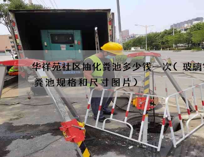 华祥苑社区抽化粪池多少钱一次(玻璃钢化粪池规格和尺寸图片)