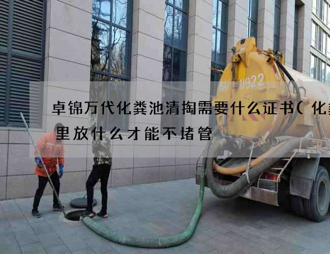 卓锦万代化粪池清掏需要什么证书(化粪池里放什么才能不堵管) 卓锦万代化粪池清掏需要什么证书(化粪池里放什么才能不堵管)