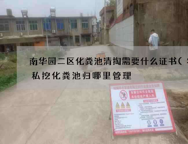 南华园二区化粪池清掏需要什么证书(农村私挖化粪池归哪里管理) 南华园二区化粪池清掏需要什么证书(农村私挖化粪池归哪里管理)