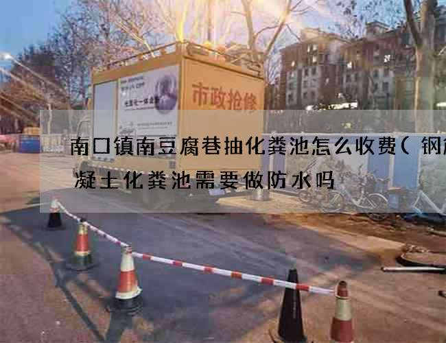 南口镇南豆腐巷抽化粪池怎么收费(钢筋混凝土化粪池需要做防水吗) 南口镇南豆腐巷抽化粪池怎么收费(钢筋混凝土化粪池需要做防水吗)