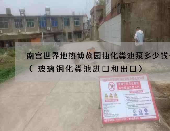 南宫世界地热博览园抽化粪池泵多少钱一台(玻璃钢化粪池进口和出口)