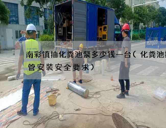 南彩镇抽化粪池泵多少钱一台(化粪池排气管安装安全要求)