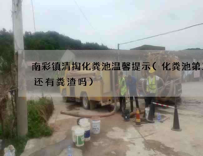 南彩镇清掏化粪池温馨提示(化粪池第三格还有粪渣吗)