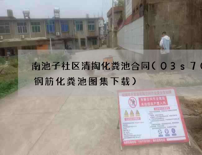 南池子社区清掏化粪池合同(03s702钢筋化粪池图集下载)