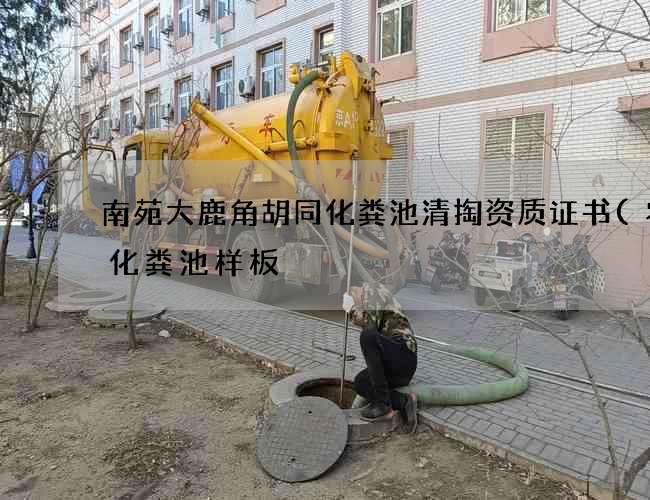 南苑大鹿角胡同化粪池清掏资质证书(农村化粪池样板) 南苑大鹿角胡同化粪池清掏资质证书(农村化粪池样板)
