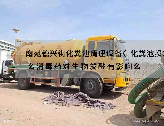 南苑德兴街化粪池清理设备(化粪池投放什么消毒药对生物发酵有影响么) 南苑德兴街化粪池清理设备(化粪池投放什么消毒药对生物发酵有影响么)