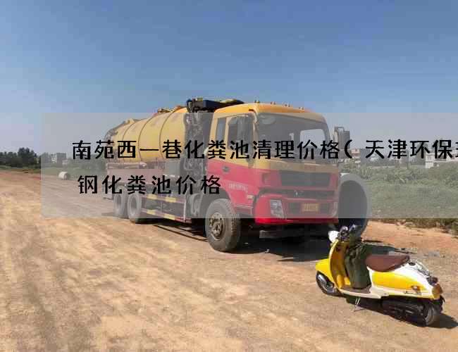 南苑西一巷化粪池清理价格(天津环保玻璃钢化粪池价格) 南苑西一巷化粪池清理价格(天津环保玻璃钢化粪池价格)