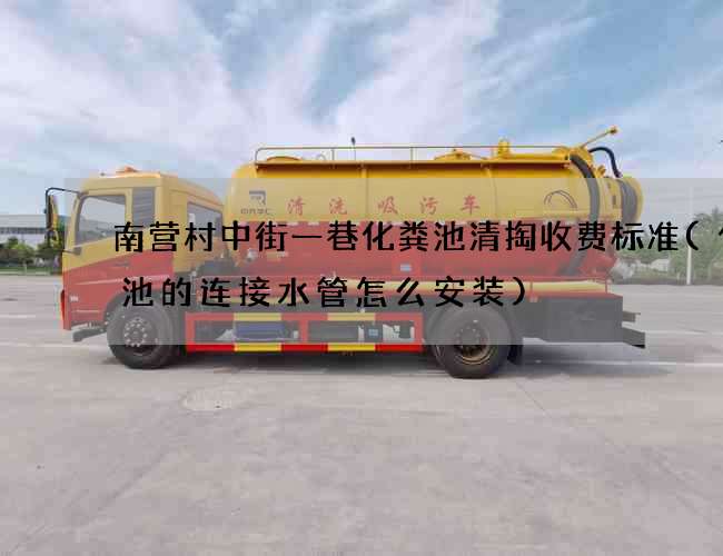 南营村中街一巷化粪池清掏收费标准(化粪池的连接水管怎么安装)