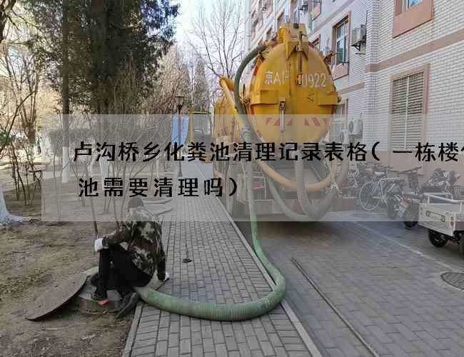 卢沟桥乡化粪池清理记录表格(一栋楼化粪池需要清理吗)