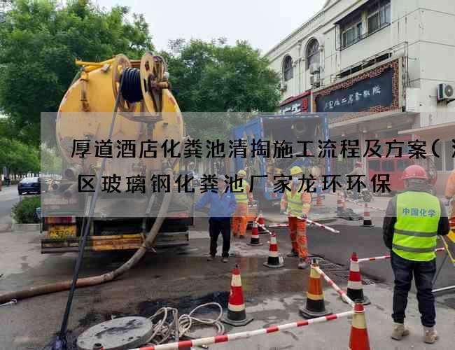 厚道酒店化粪池清掏施工流程及方案(海棠区玻璃钢化粪池厂家龙环环保) 厚道酒店化粪池清掏施工流程及方案(海棠区玻璃钢化粪池厂家龙环环保)