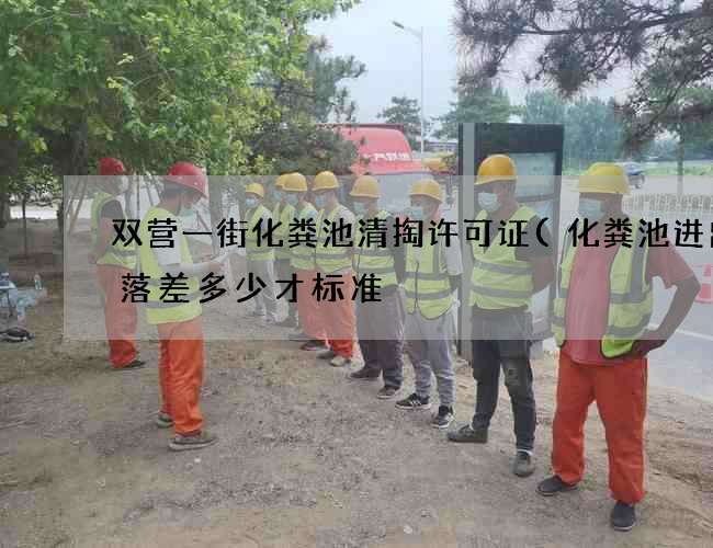 双营一街化粪池清掏许可证(化粪池进出口落差多少才标准) 双营一街化粪池清掏许可证(化粪池进出口落差多少才标准)