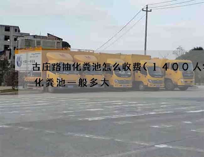 古庄路抽化粪池怎么收费(1400人学校化粪池一般多大) 古庄路抽化粪池怎么收费(1400人学校化粪池一般多大)