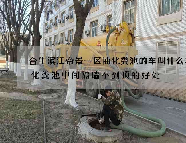 合生滨江帝景一区抽化粪池的车叫什么车(化粪池中间隔墙不到顶的好处) 合生滨江帝景一区抽化粪池的车叫什么车(化粪池中间隔墙不到顶的好处)