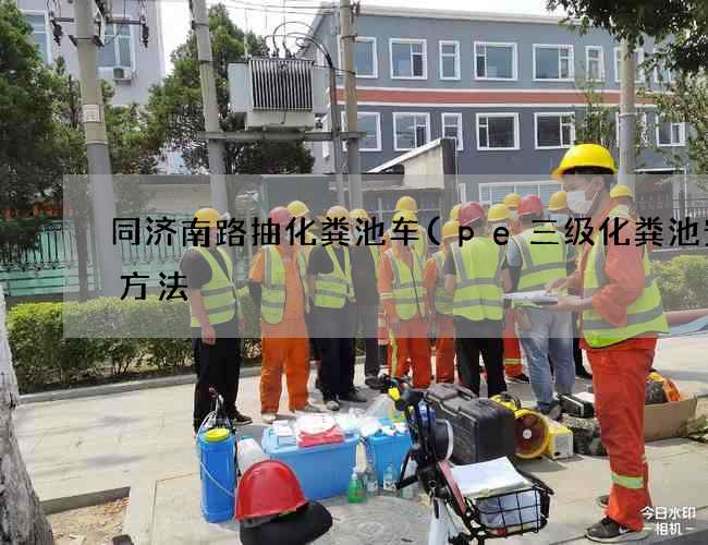 同济南路抽化粪池车(pe三级化粪池安装方法) 同济南路抽化粪池车(pe三级化粪池安装方法)