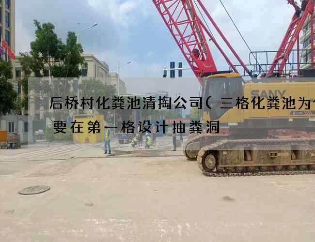 后桥村化粪池清掏公司(三格化粪池为什么要在第一格设计抽粪洞) 后桥村化粪池清掏公司(三格化粪池为什么要在第一格设计抽粪洞)