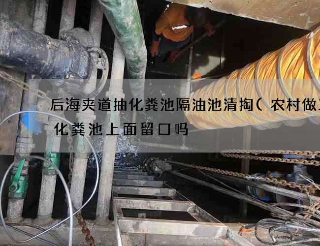 后海夹道抽化粪池隔油池清掏(农村做三格化粪池上面留口吗) 后海夹道抽化粪池隔油池清掏(农村做三格化粪池上面留口吗)