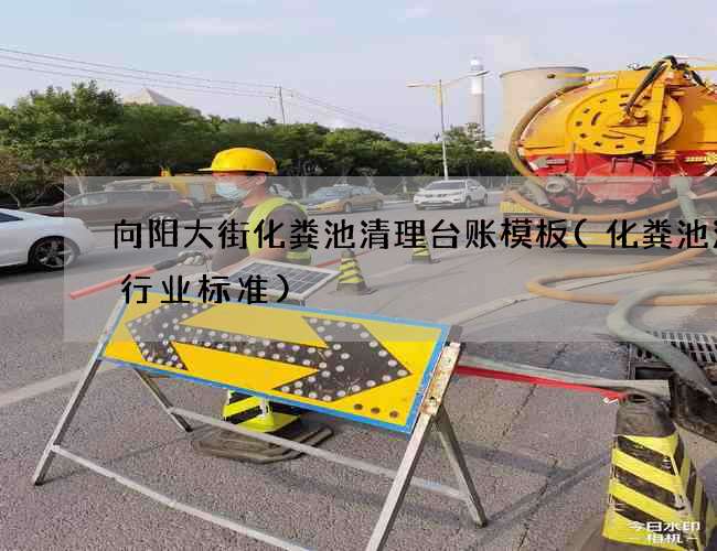 向阳大街化粪池清理台账模板(化粪池清掏行业标准)