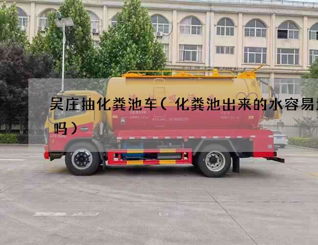 吴庄抽化粪池车(化粪池出来的水容易堵管吗)